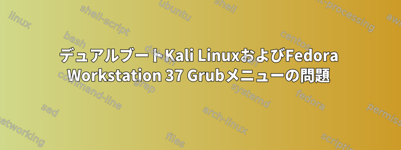 デュアルブートKali LinuxおよびFedora Workstation 37 Grubメニューの問題