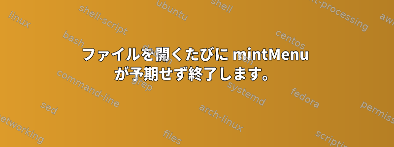 ファイルを開くたびに mintMenu が予期せず終了します。