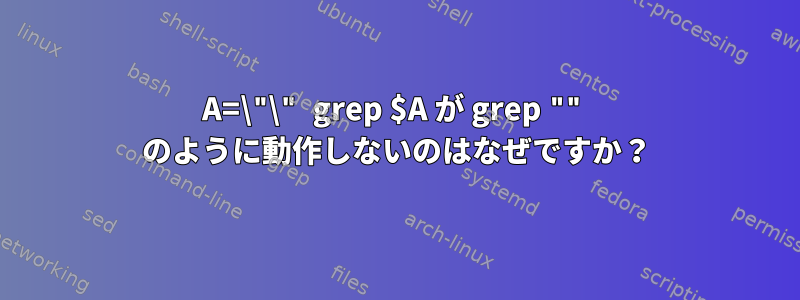 A=\"\" grep $A が grep "" のように動作しないのはなぜですか？