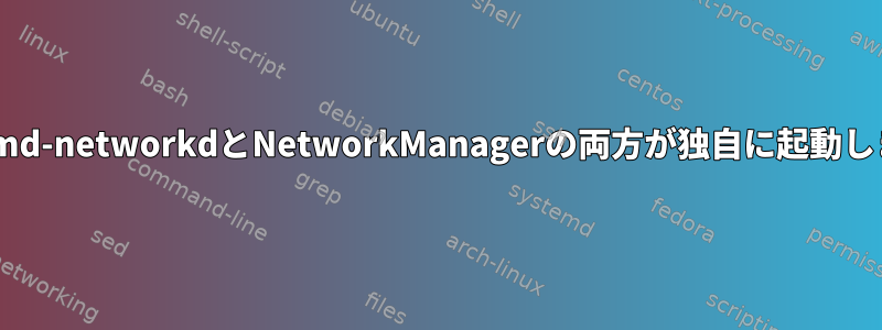 systemd-networkdとNetworkManagerの両方が独自に起動します。