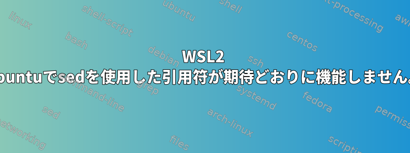 WSL2 Ubuntuでsedを使用した引用符が期待どおりに機能しません。