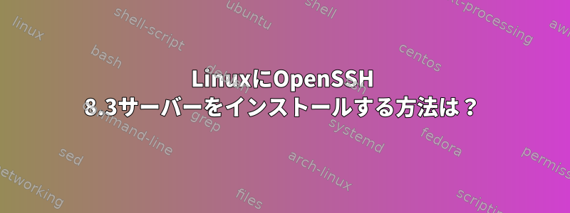 LinuxにOpenSSH 8.3サーバーをインストールする方法は？