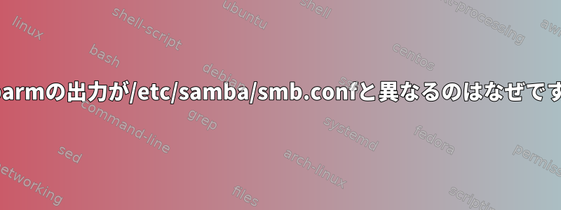 testparmの出力が/etc/samba/smb.confと異なるのはなぜですか？