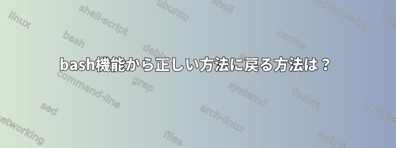 bash機能から正しい方法に戻る方法は？