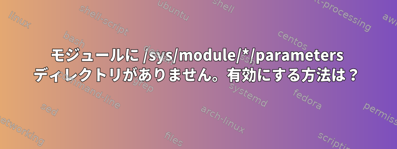 モジュールに /sys/module/*/parameters ディレクトリがありません。有効にする方法は？