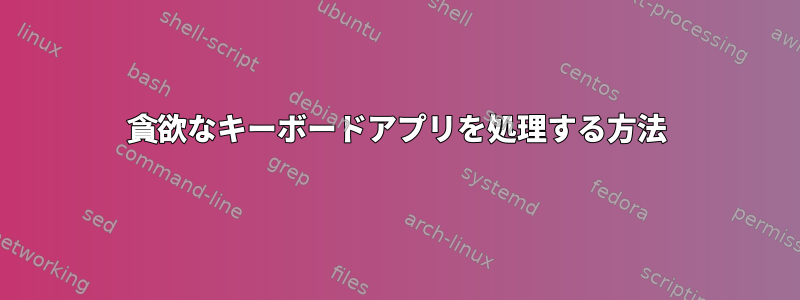 貪欲なキーボードアプリを処理する方法