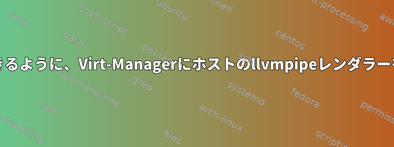 ゲストが3Dアクセラレーションを使用できるように、Virt-Managerにホストのllvmpipeレンダラーを使用させるにはどうすればよいですか？