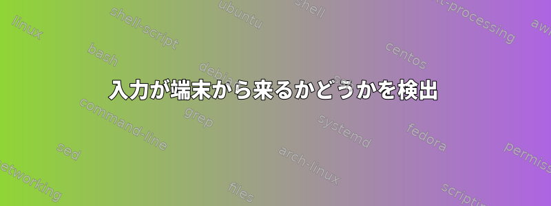 入力が端末から来るかどうかを検出