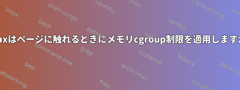 Linuxはページに触れるときにメモリcgroup制限を適用しますか？