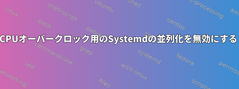 CPUオーバークロック用のSystemdの並列化を無効にする