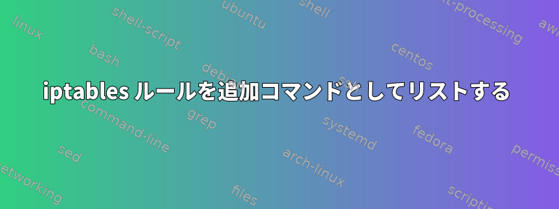 iptables ルールを追加コマンドとしてリストする