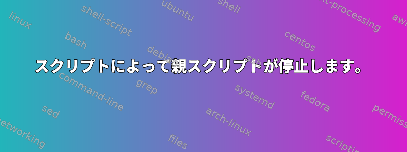 スクリプトによって親スクリプトが停止します。