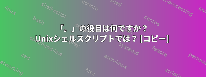 「。」の役目は何ですか？ Unixシェルスクリプトでは？ [コピー]