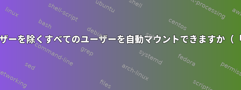 /homeで1人のユーザーを除くすべてのユーザーを自動マウントできますか（「*」キーを使用）。