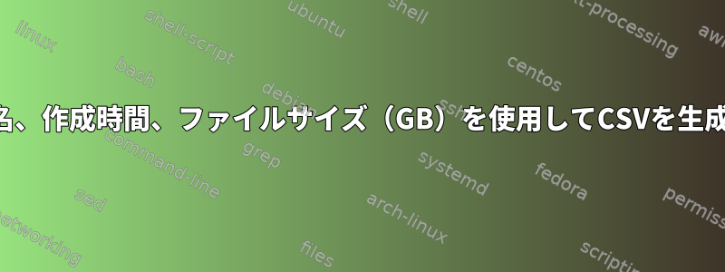 ファイル名、作成時間、ファイルサイズ（GB）を使用してCSVを生成します。