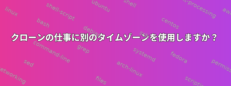 クローンの仕事に別のタイムゾーンを使用しますか？