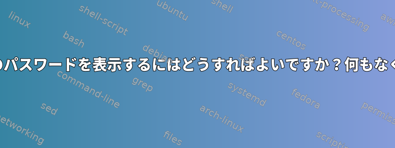 端末にパスワードを入力するときに実際のパスワードを表示するにはどうすればよいですか？何もなくアスタリスクでもない本当の文字です。