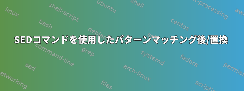 SEDコマンドを使用したパターンマッチング後/置換