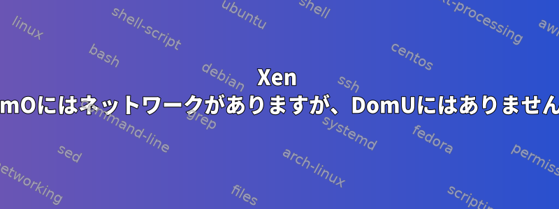 Xen DomOにはネットワークがありますが、DomUにはありません。