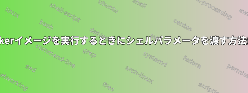 Dockerイメージを実行するときにシェルパラメータを渡す方法は？