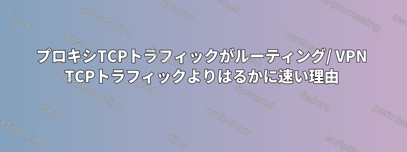 プロキシTCPトラフィックがルーティング/ VPN TCPトラフィックよりはるかに速い理由