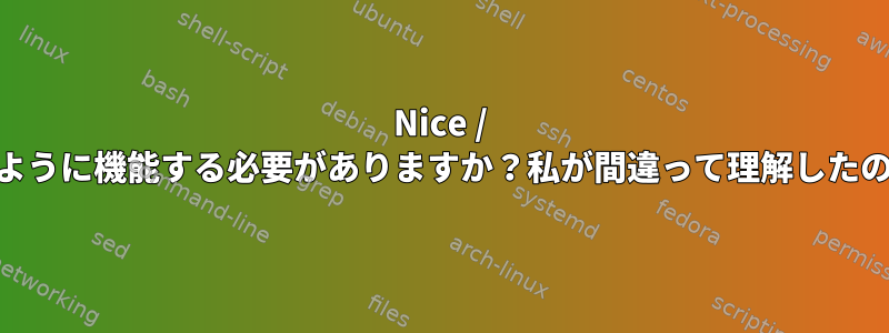 Nice / reniceはどのように機能する必要がありますか？私が間違って理解したのでしょうか？