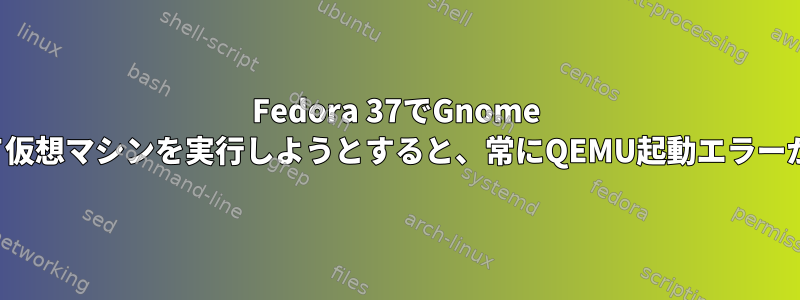 Fedora 37でGnome Boxを使用して仮想マシンを実行しようとすると、常にQEMU起動エラーが発生します。