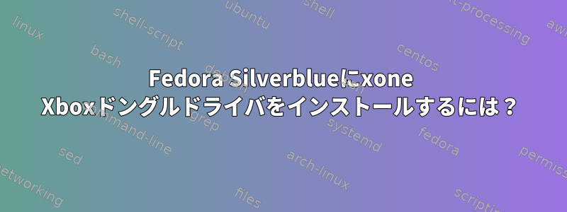 Fedora Silverblueにxone Xboxドングルドライバをインストールするには？