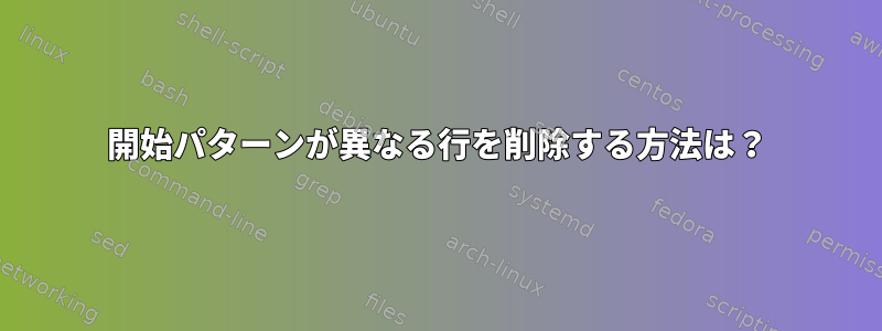 開始パターンが異なる行を削除する方法は？