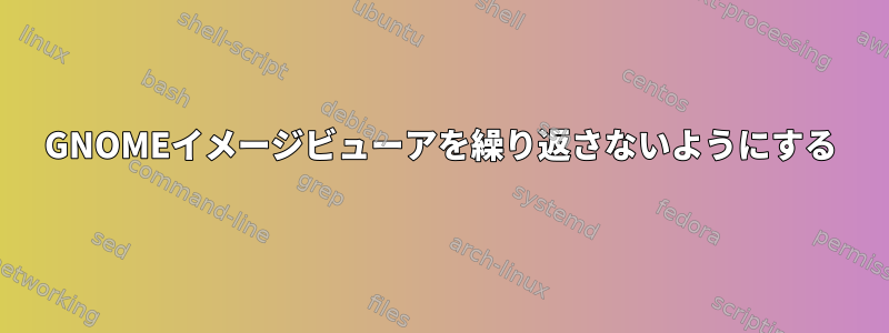 GNOMEイメージビューアを繰り返さないようにする