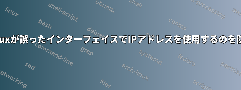 Linuxが誤ったインターフェイスでIPアドレスを使用するのを防ぐ