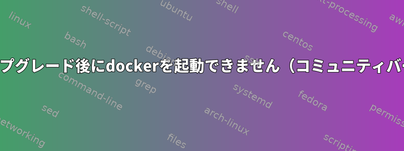 適切なアップグレード後にdockerを起動できません（コミュニティバージョン）