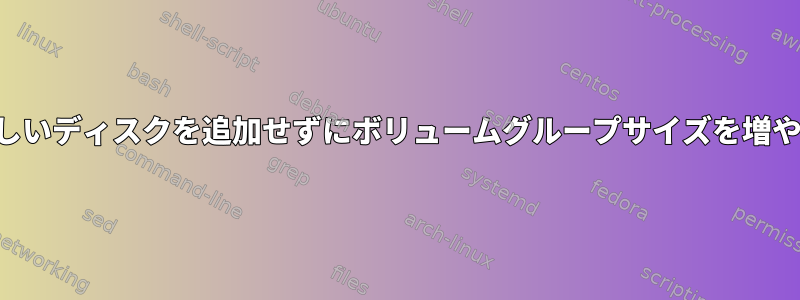 新しいディスクを追加せずにボリュームグループサイズを増やす