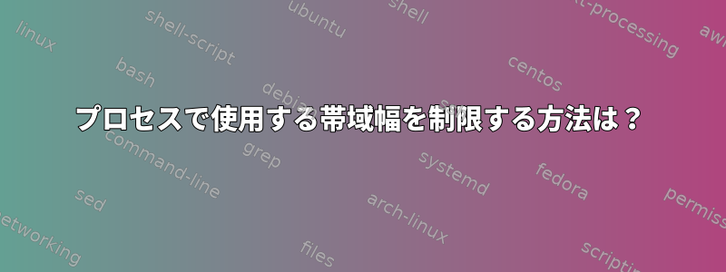 プロセスで使用する帯域幅を制限する方法は？