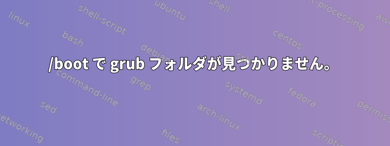 /boot で grub フォルダが見つかりません。