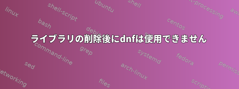 ライブラリの削除後にdnfは使用できません