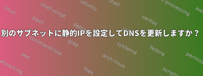 別のサブネットに静的IPを設定してDNSを更新しますか？