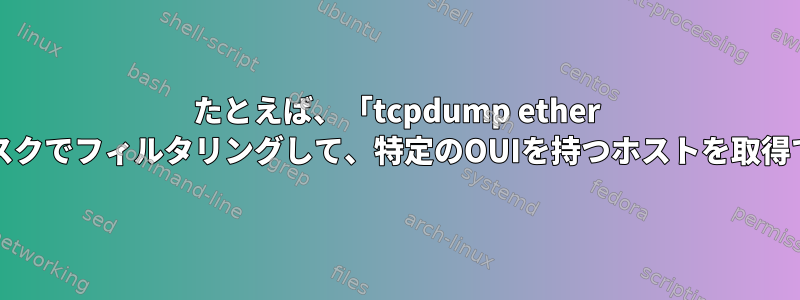 たとえば、「tcpdump ether Host」をマスクでフィルタリングして、特定のOUIを持つホストを取得できますか？