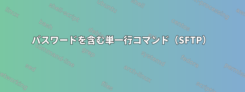 パスワードを含む単一行コマンド（SFTP）