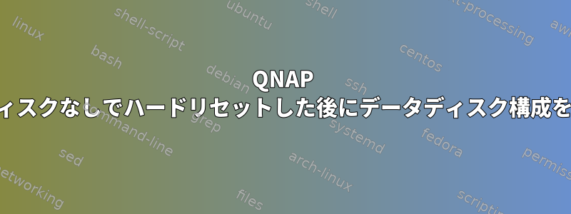 QNAP TS-251+は、ディスクなしでハードリセットした後にデータディスク構成を認識しません。