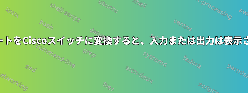 シリアルポートをCiscoスイッチに変換すると、入力または出力は表示されません。