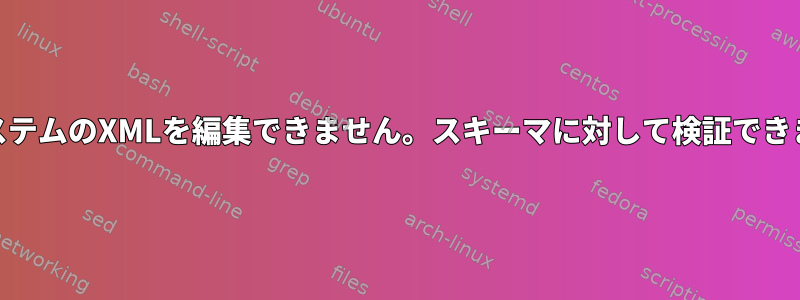 KVMシステムのXMLを編集できません。スキーマに対して検証できません。