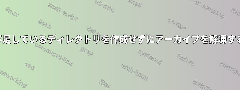 不足しているディレクトリを作成せずにアーカイブを解凍する