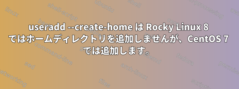 useradd --create-home は Rocky Linux 8 ではホームディレクトリを追加しませんが、CentOS 7 では追加します。