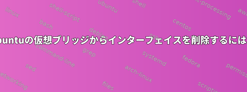 Ubuntuの仮想ブリッジからインターフェイスを削除するには？