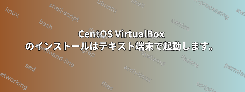 CentOS VirtualBox のインストールはテキスト端末で起動します。