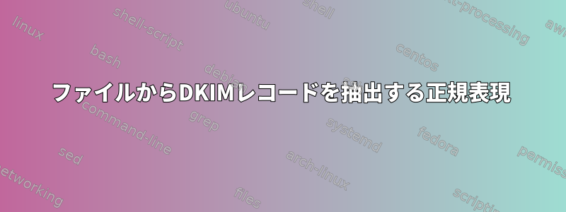 ファイルからDKIMレコードを抽出する正規表現