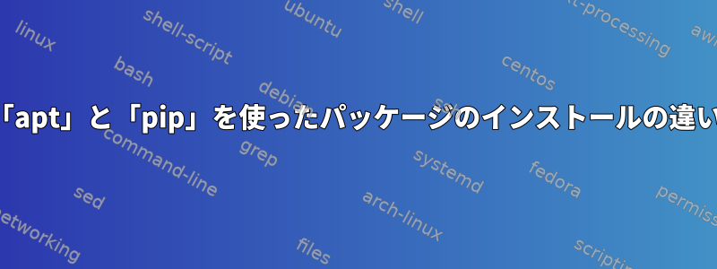 「apt」と「pip」を使ったパッケージのインストールの違い