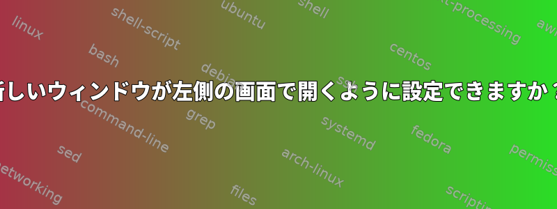 新しいウィンドウが左側の画面で開くように設定できますか？