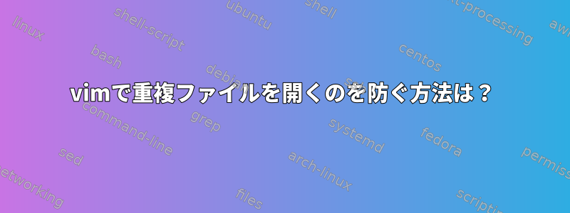 vimで重複ファイルを開くのを防ぐ方法は？